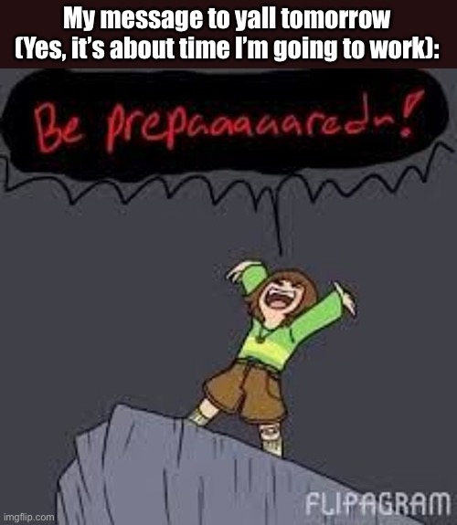 GET R E A D Y ! | My message to yall tomorrow (Yes, it’s about time I’m going to work): | image tagged in be prepared | made w/ Imgflip meme maker