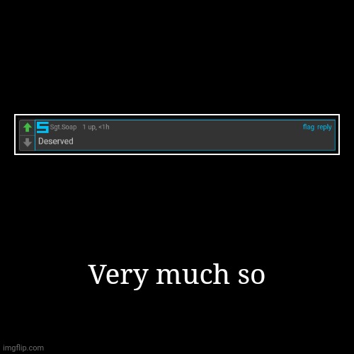 Very much so | | image tagged in funny,demotivationals | made w/ Imgflip demotivational maker