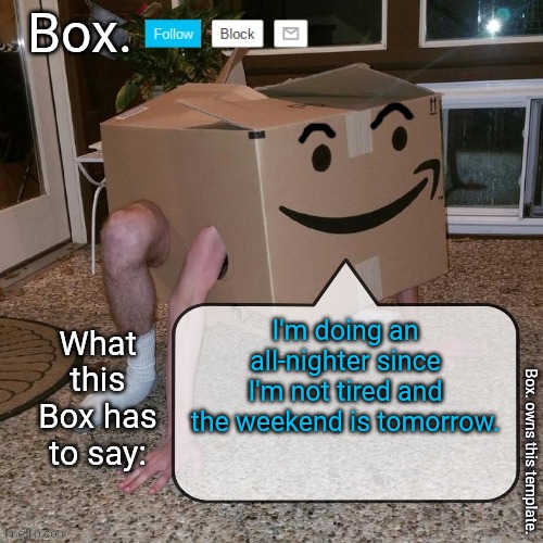 Will be popping up randomly when I'm bored | I'm doing an all-nighter since I'm not tired and the weekend is tomorrow. | image tagged in box announcement template | made w/ Imgflip meme maker