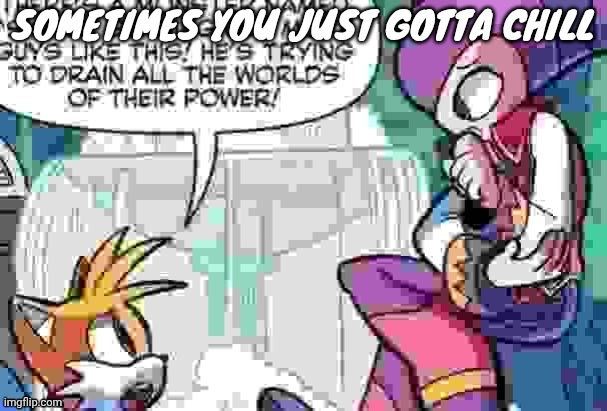 Boi what is tails on about | SOMETIMES YOU JUST GOTTA CHILL | image tagged in boi what is tails on about | made w/ Imgflip meme maker