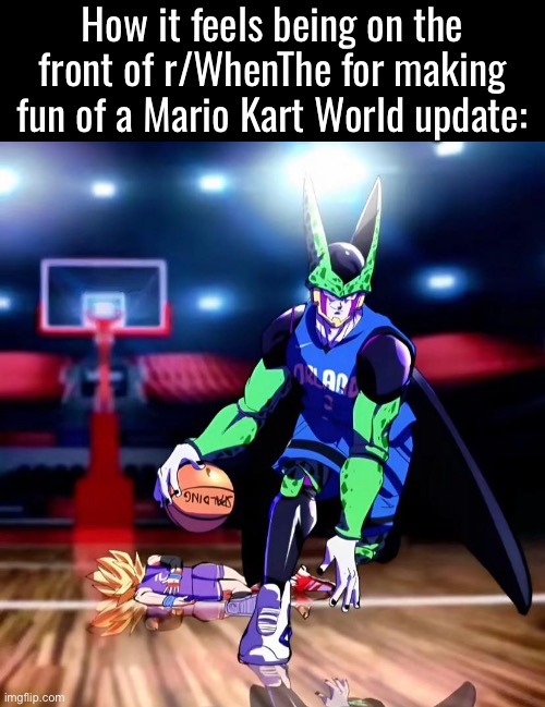 It feels so good | How it feels being on the front of r/WhenThe for making fun of a Mario Kart World update: | made w/ Imgflip meme maker