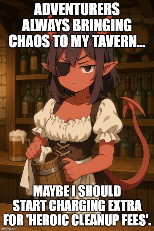 Tiefling barmaid | ADVENTURERS ALWAYS BRINGING CHAOS TO MY TAVERN... MAYBE I SHOULD START CHARGING EXTRA FOR 'HEROIC CLEANUP FEES'. | image tagged in tiefling barmaid | made w/ Imgflip meme maker