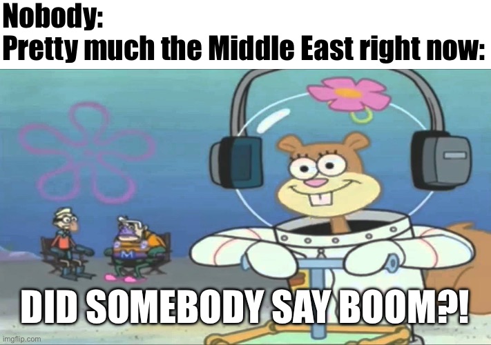 Obvious WWIII menes | Nobody:
Pretty much the Middle East right now:; DID SOMEBODY SAY BOOM?! | image tagged in did somebody say boom,nuclear bomb | made w/ Imgflip meme maker