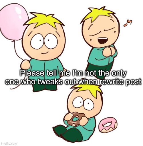 Like bruh | Please tell me I'm not the only one who tweaks out when rewrite post | image tagged in south park | made w/ Imgflip meme maker