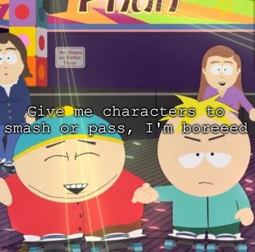 Hhhhhh | Give me characters to smash or pass, I'm boreeed | image tagged in south park | made w/ Imgflip meme maker
