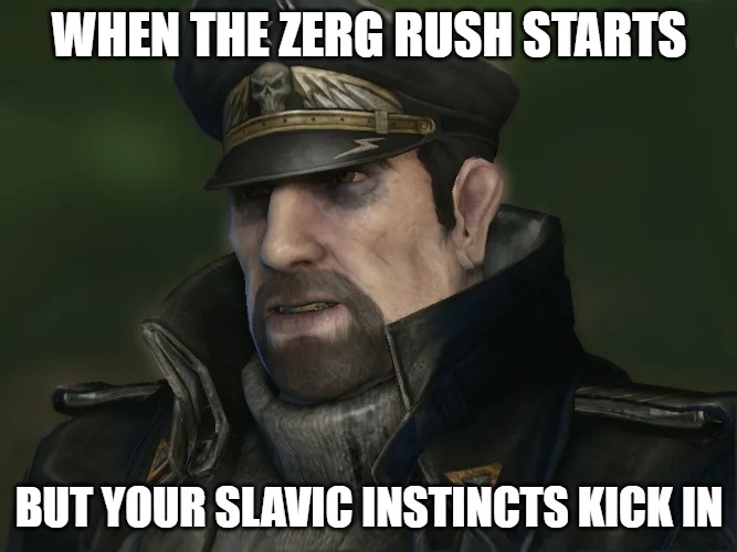 Slavic Alexei Stukov | WHEN THE ZERG RUSH STARTS; BUT YOUR SLAVIC INSTINCTS KICK IN | image tagged in slavic alexei stukov,slavic lives matter,slavic starcraft | made w/ Imgflip meme maker