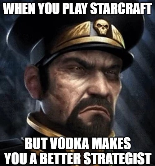 Slavic Alexei Stukov | WHEN YOU PLAY STARCRAFT; BUT VODKA MAKES YOU A BETTER STRATEGIST | image tagged in slavic alexei stukov,slavic starcraft,slavic lives matter | made w/ Imgflip meme maker