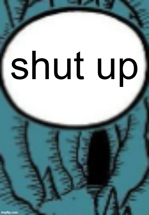 shut up | made w/ Imgflip meme maker