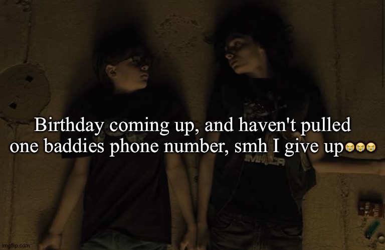 Birthday coming up, and haven't pulled one baddies phone number, smh I give up😭😭😭 | made w/ Imgflip meme maker