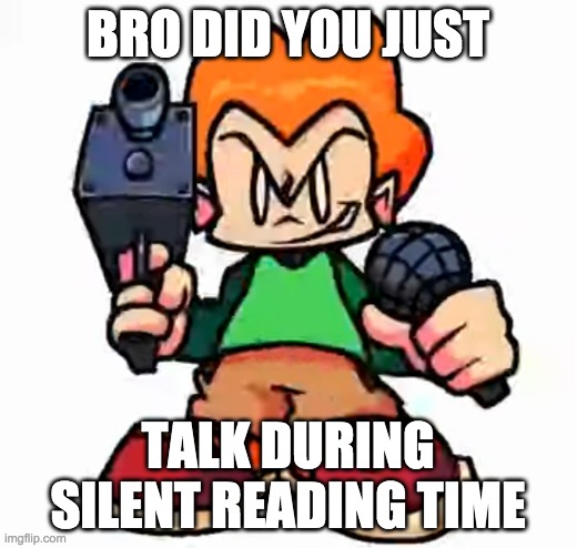 front facing pico | BRO DID YOU JUST; TALK DURING SILENT READING TIME | image tagged in front facing pico | made w/ Imgflip meme maker