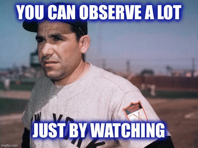 YOU CAN OBSERVE A LOT; JUST BY WATCHING | image tagged in yogi berra,real life,true story bro | made w/ Imgflip meme maker