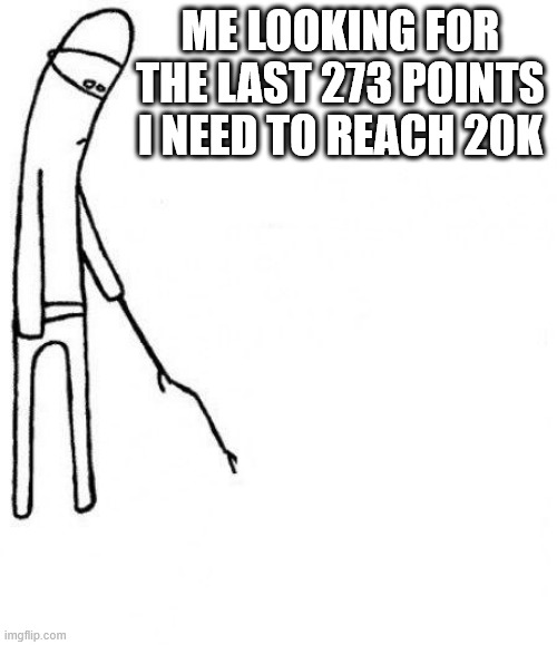 c'mon do something | ME LOOKING FOR THE LAST 273 POINTS I NEED TO REACH 20K | image tagged in c'mon do something | made w/ Imgflip meme maker