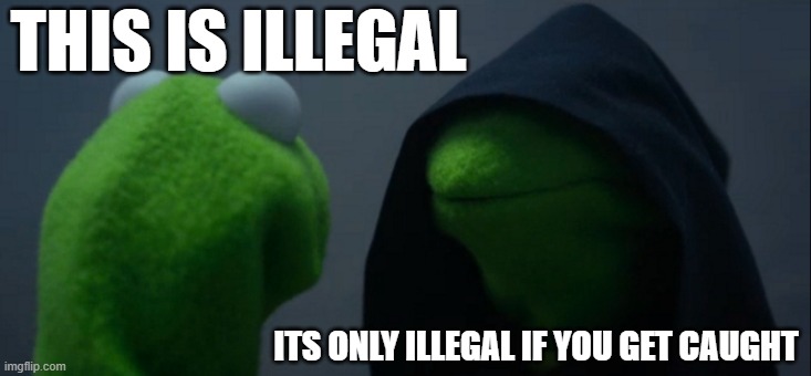 Evil Kermit | THIS IS ILLEGAL; ITS ONLY ILLEGAL IF YOU GET CAUGHT | image tagged in memes,evil kermit | made w/ Imgflip meme maker