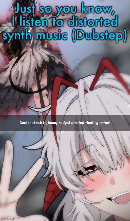 Doctor check it | Just so you know, I listen to distorted synth music (Dubstep) | image tagged in doctor check it | made w/ Imgflip meme maker