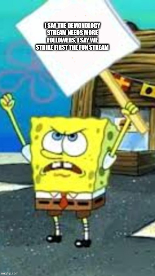 Spongebob strike | I SAY THE DEMONOLOGY STREAM NEEDS MORE FOLLOWERS, I SAY WE STRIKE FIRST THE FUN STREAM | image tagged in spongebob strike | made w/ Imgflip meme maker