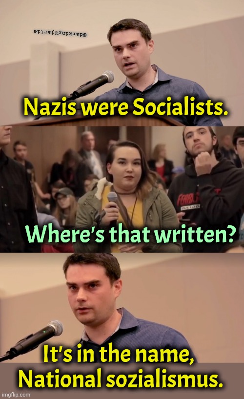 Ben Shapiro It's In The Name | @darking2jarlie; Nazis were Socialists. Where's that written? It's in the name,  National sozialismus. | image tagged in ben shapiro it's in the name,nazis,socialism,nazi | made w/ Imgflip meme maker
