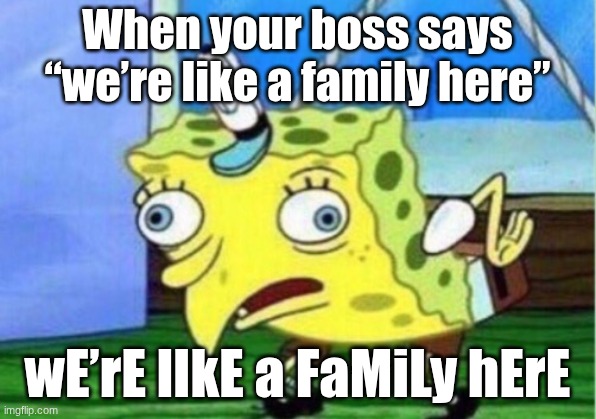Mocking Spongebob | When your boss says “we’re like a family here”; wE’rE lIkE a FaMiLy hErE | image tagged in memes,mocking spongebob | made w/ Imgflip meme maker