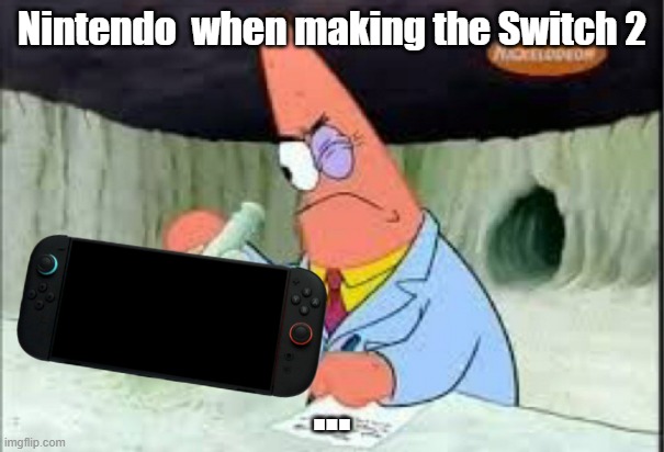 Nintendo  when making the Switch 2; ... | image tagged in switch 2,nintendo,worth the price | made w/ Imgflip meme maker