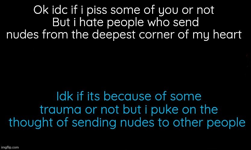 Idc if you were 12 or 10 | Ok idc if i piss some of you or not 
But i hate people who send nudes from the deepest corner of my heart; Idk if its because of some trauma or not but i puke on the thought of sending nudes to other people | image tagged in the blue | made w/ Imgflip meme maker