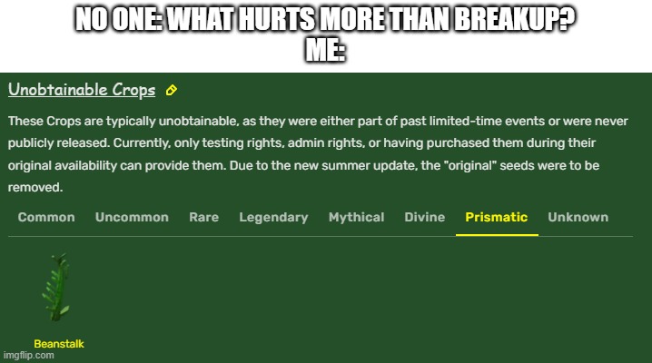 NO ONE: WHAT HURTS MORE THAN BREAKUP?
ME: | image tagged in grow a garden | made w/ Imgflip meme maker