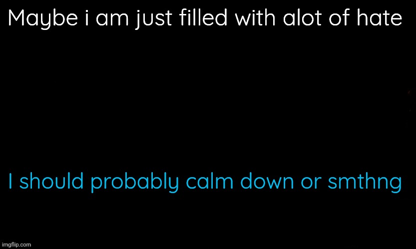 The Blue | Maybe i am just filled with alot of hate; I should probably calm down or smthng | image tagged in the blue | made w/ Imgflip meme maker