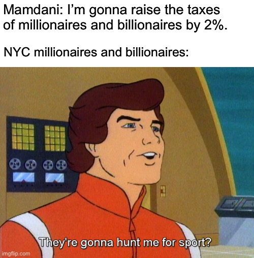 Zorhan derangement syndrome has kicked into high gear. | Mamdani: I’m gonna raise the taxes of millionaires and billionaires by 2%. NYC millionaires and billionaires: | image tagged in zorhan mamdani,billionaire,fox news,nyc | made w/ Imgflip meme maker