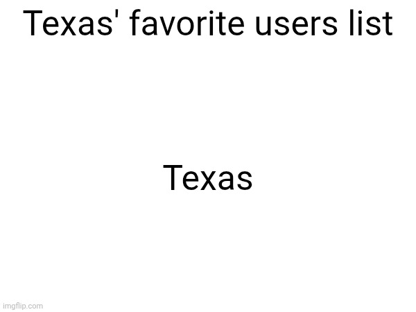 Spent a lot of time an effort on this list | Texas' favorite users list; Texas | made w/ Imgflip meme maker