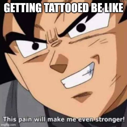 This pain will make me even stronger | GETTING TATTOOED BE LIKE | image tagged in this pain will make me even stronger,memes | made w/ Imgflip meme maker