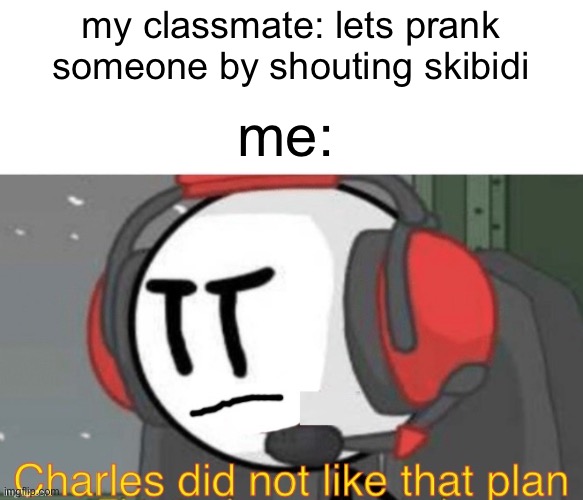 no. JUST NO. | my classmate: lets prank someone by shouting skibidi; me: | image tagged in charles did not like that plan | made w/ Imgflip meme maker