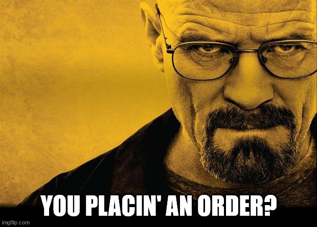 Breaking bad | YOU PLACIN' AN ORDER? | image tagged in breaking bad | made w/ Imgflip meme maker