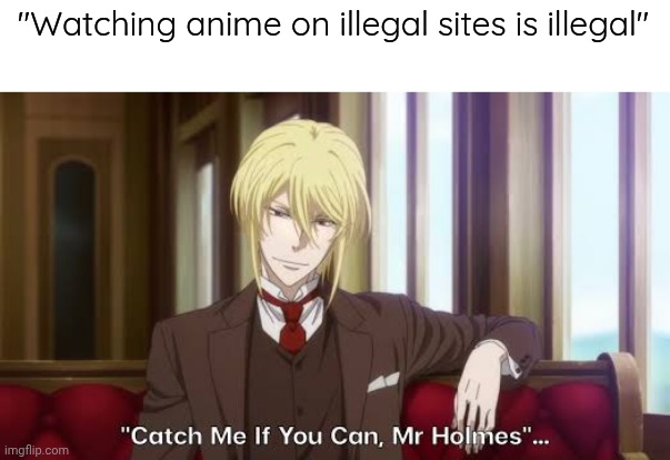 Catch me if you can Mr Holmes | "Watching anime on illegal sites is illegal" | image tagged in catch me if you can mr holmes | made w/ Imgflip meme maker