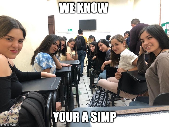 Girls in class looking back | WE KNOW YOUR A SIMP | image tagged in girls in class looking back | made w/ Imgflip meme maker