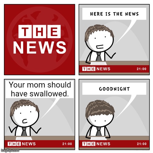 Big gulp | Your mom should have swallowed. | image tagged in the news,your mom | made w/ Imgflip meme maker