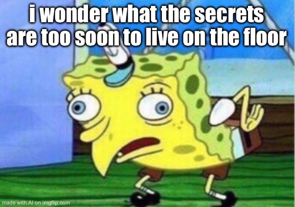 Mocking Spongebob | i wonder what the secrets are too soon to live on the floor | image tagged in memes,mocking spongebob | made w/ Imgflip meme maker