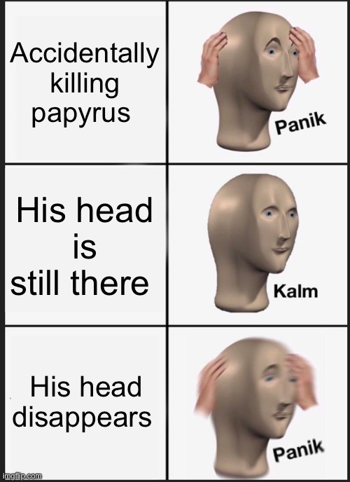They double plot twisted me | Accidentally killing papyrus; His head is still there; His head disappears | image tagged in memes,panik kalm panik,undertale | made w/ Imgflip meme maker