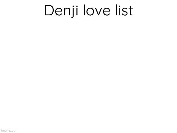 Pretty much all the people i love are listed here | Denji love list | made w/ Imgflip meme maker
