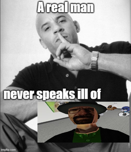 waltuh | image tagged in a real man never speaks ill of | made w/ Imgflip meme maker