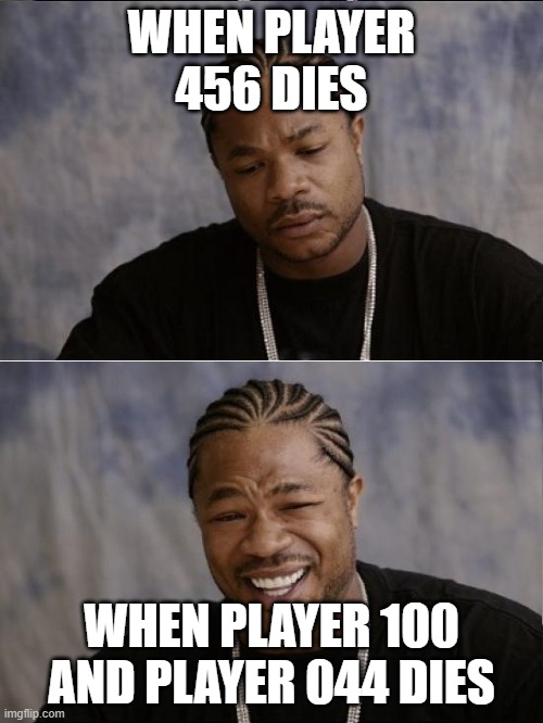 Squid game moments | WHEN PLAYER 456 DIES; WHEN PLAYER 100 AND PLAYER 044 DIES | image tagged in xzibit sad then happy | made w/ Imgflip meme maker