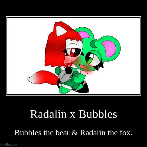 Radalin x Bubbles | Bubbles the bear & Radalin the fox. | image tagged in funny,demotivationals | made w/ Imgflip demotivational maker