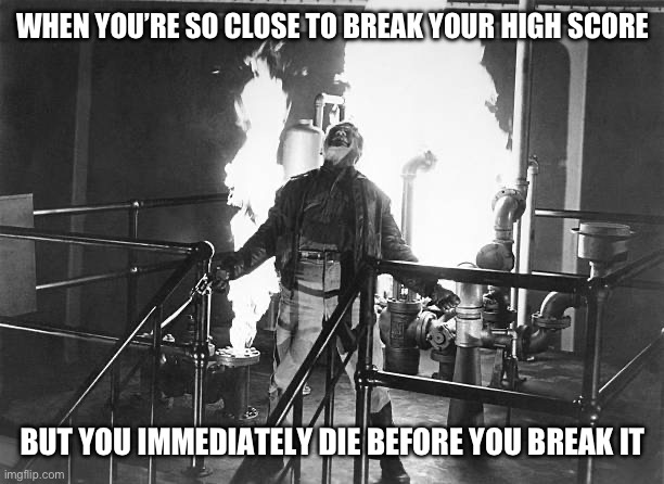 Tfw when you’re so close to break your high score, frustration, anger, annoyance | WHEN YOU’RE SO CLOSE TO BREAK YOUR HIGH SCORE; BUT YOU IMMEDIATELY DIE BEFORE YOU BREAK IT | image tagged in james cagney top of the world ma white heat fire | made w/ Imgflip meme maker