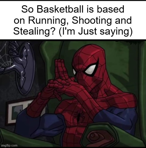 Spiderman sitting In chair | So Basketball is based on Running, Shooting and Stealing? (I'm Just saying) | image tagged in spiderman sitting in chair | made w/ Imgflip meme maker