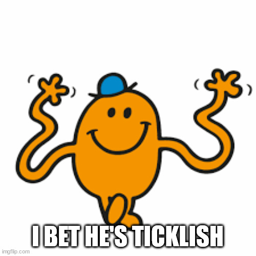 Mr Tickle | I BET HE'S TICKLISH | image tagged in mr tickle | made w/ Imgflip meme maker