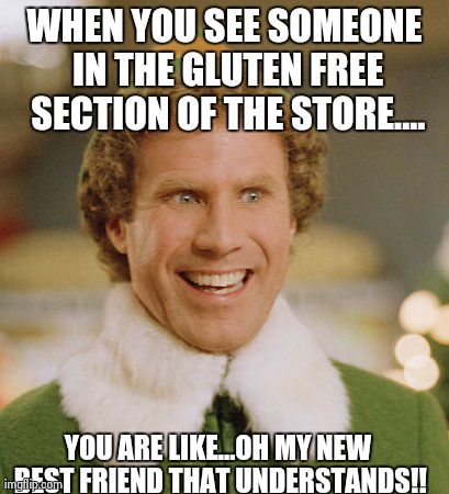 Buddy The Elf Meme | WHEN YOU SEE SOMEONE IN THE GLUTEN FREE SECTION OF THE STORE.... YOU ARE LIKE...OH MY NEW BEST FRIEND THAT UNDERSTANDS!! | image tagged in memes,buddy the elf | made w/ Imgflip meme maker