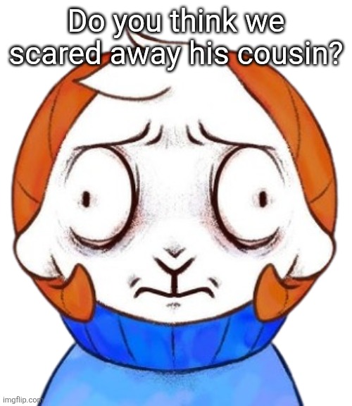 Ram | Do you think we scared away his cousin? | image tagged in rammie | made w/ Imgflip meme maker