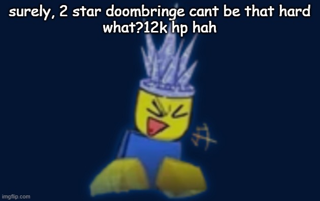 subtel foreshodawking | surely, 2 star doombringe cant be that hard
what?12k hp hah | image tagged in the silly | made w/ Imgflip meme maker
