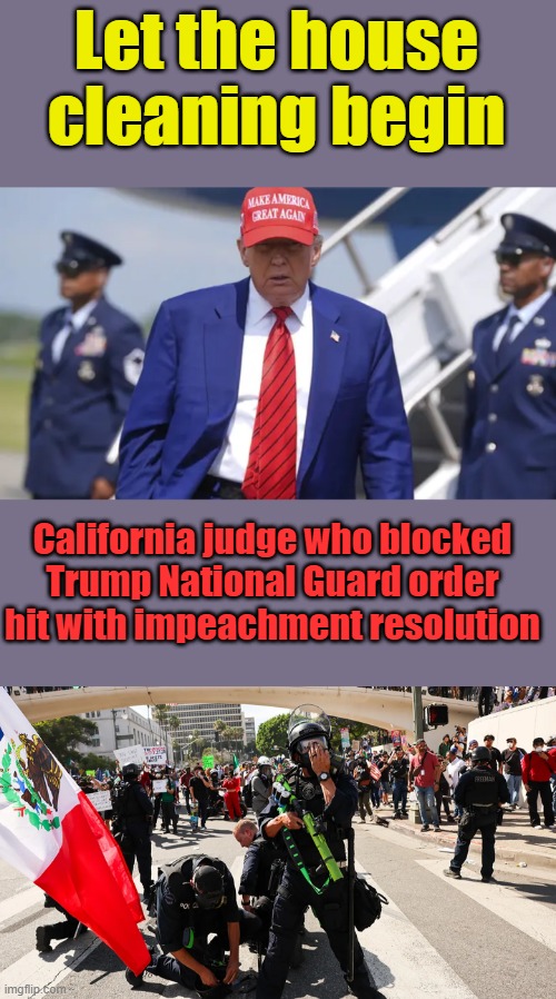 Let the house cleaning begin; California judge who blocked Trump National Guard order hit with impeachment resolution | made w/ Imgflip meme maker