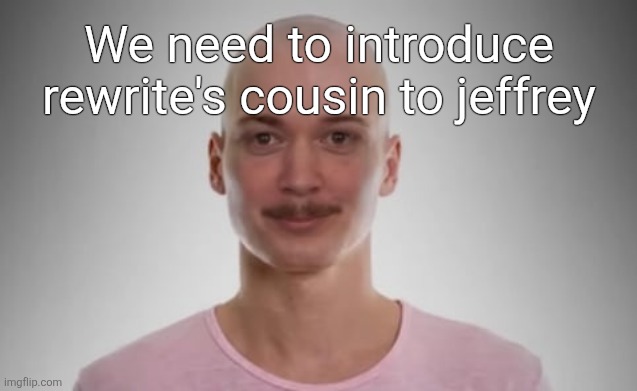 Bald Jimmyhere | We need to introduce rewrite's cousin to jeffrey | image tagged in bald jimmyhere | made w/ Imgflip meme maker