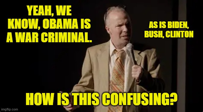 YEAH, WE KNOW, OBAMA IS A WAR CRIMINAL. HOW IS THIS CONFUSING? AS IS BIDEN, BUSH, CLINTON | made w/ Imgflip meme maker