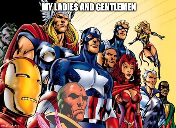 avengers assemble | MY LADIES AND GENTLEMEN | image tagged in avengers assemble | made w/ Imgflip meme maker
