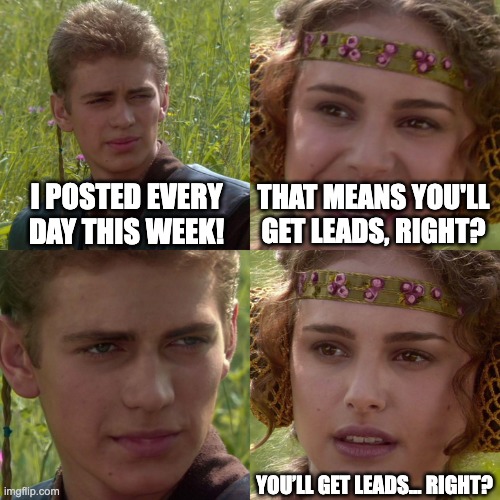 Anakin Padme 4 Panel | I POSTED EVERY DAY THIS WEEK! THAT MEANS YOU'LL GET LEADS, RIGHT? YOU’LL GET LEADS… RIGHT? | image tagged in anakin padme 4 panel | made w/ Imgflip meme maker
